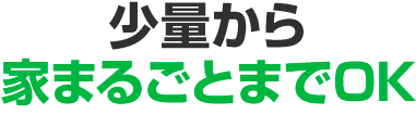 少量から家まるごとまでOK