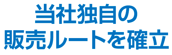 当社独自の販売ルートを確立